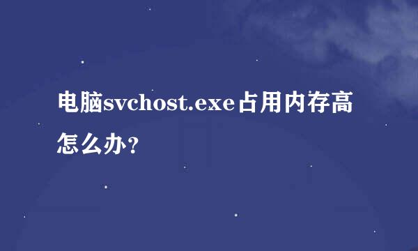 电脑svchost.exe占用内存高怎么办？