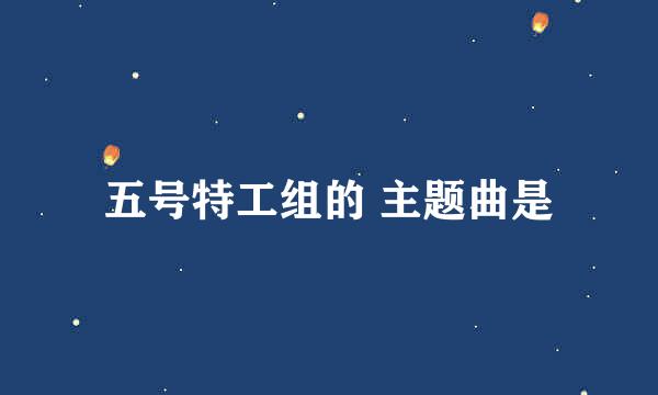 五号特工组的 主题曲是