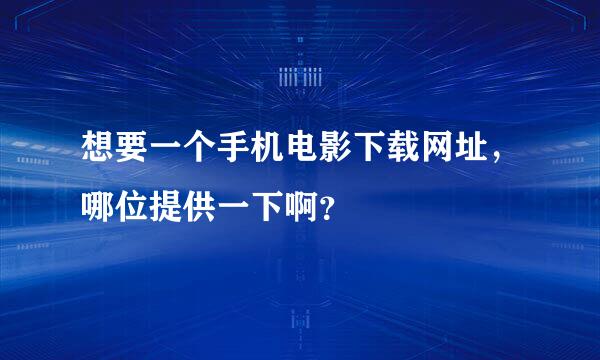 想要一个手机电影下载网址，哪位提供一下啊？