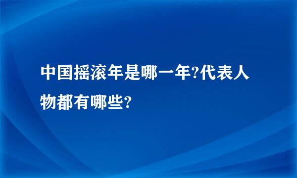 中国摇滚年是哪一年?代表人物都有哪些?