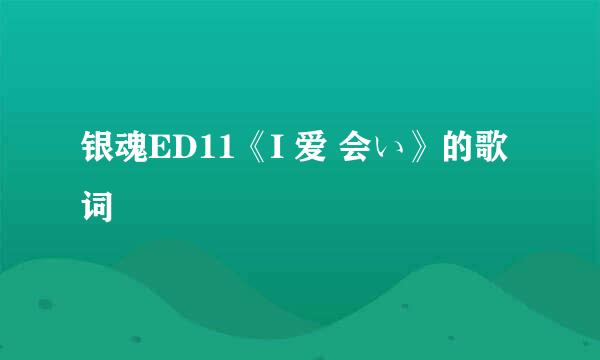 银魂ED11《I 爱 会い》的歌词