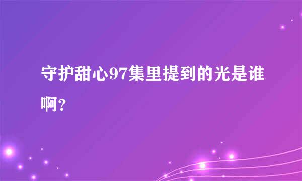 守护甜心97集里提到的光是谁啊？