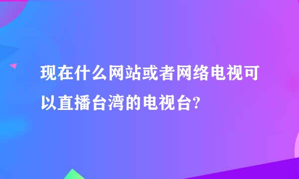 现在什么网站或者网络电视可以直播台湾的电视台?