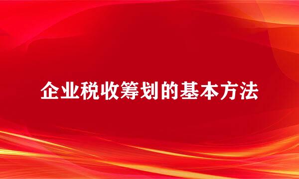 企业税收筹划的基本方法