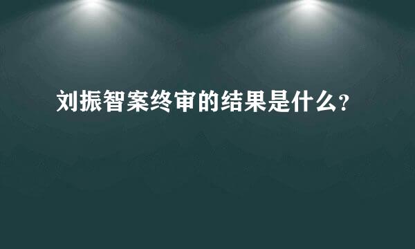 刘振智案终审的结果是什么？