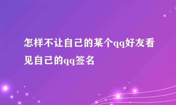 怎样不让自己的某个qq好友看见自己的qq签名