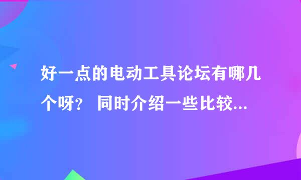 好一点的电动工具论坛有哪几个呀？ 同时介绍一些比较多的电动工具网站。谢谢！