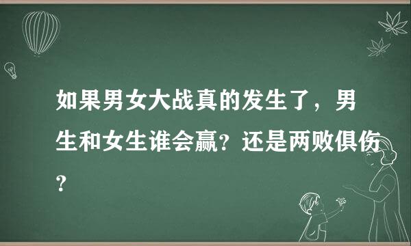 如果男女大战真的发生了，男生和女生谁会赢？还是两败俱伤？