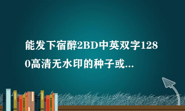 能发下宿醉2BD中英双字1280高清无水印的种子或下载链接么？