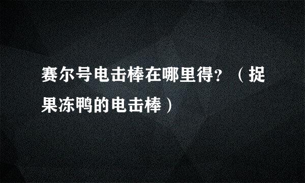 赛尔号电击棒在哪里得？（捉果冻鸭的电击棒）