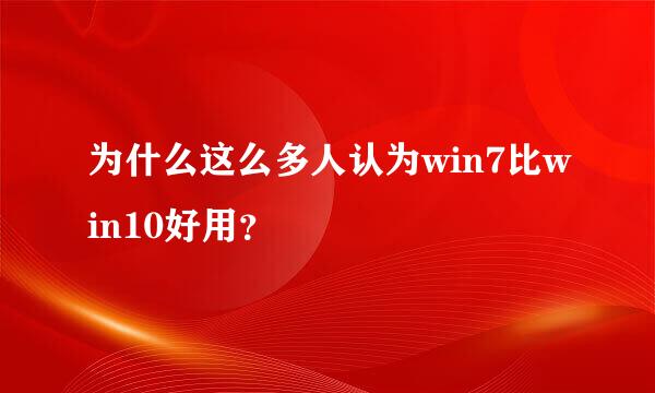 为什么这么多人认为win7比win10好用？