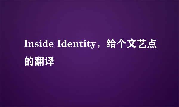 Inside Identity，给个文艺点的翻译