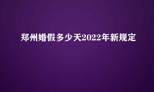 郑州婚假多少天2022年新规定