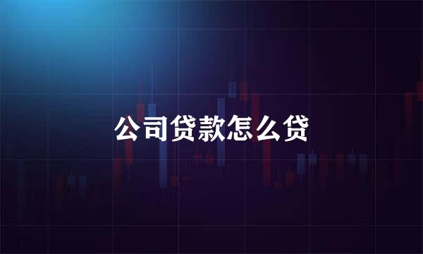 公司贷款怎么贷