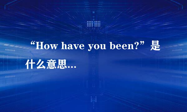 “How have you been?”是什么意思？这句话的结构是什么？