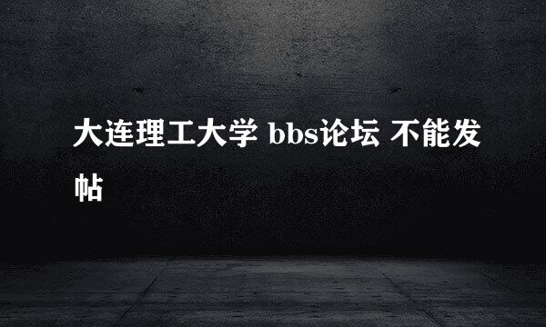 大连理工大学 bbs论坛 不能发帖