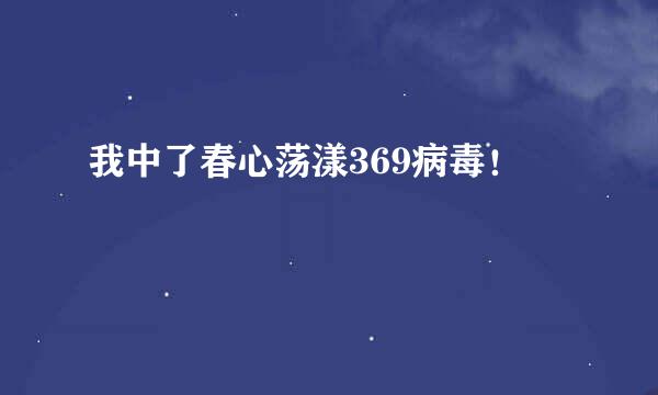 我中了春心荡漾369病毒！