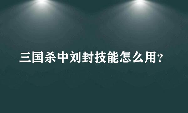 三国杀中刘封技能怎么用？