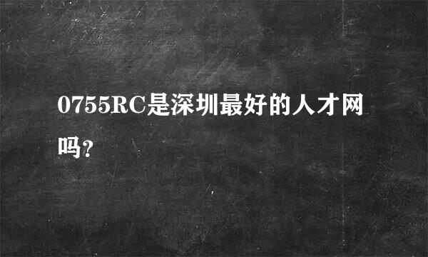 0755RC是深圳最好的人才网吗？