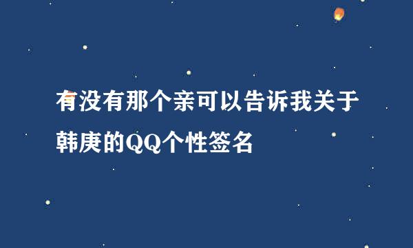 有没有那个亲可以告诉我关于韩庚的QQ个性签名