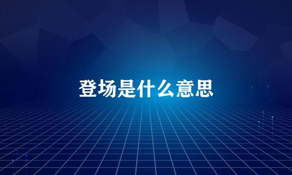 登场是什么意思