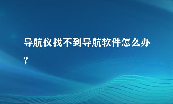 导航仪找不到导航软件怎么办？