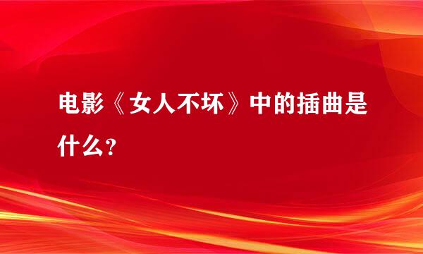 电影《女人不坏》中的插曲是什么？