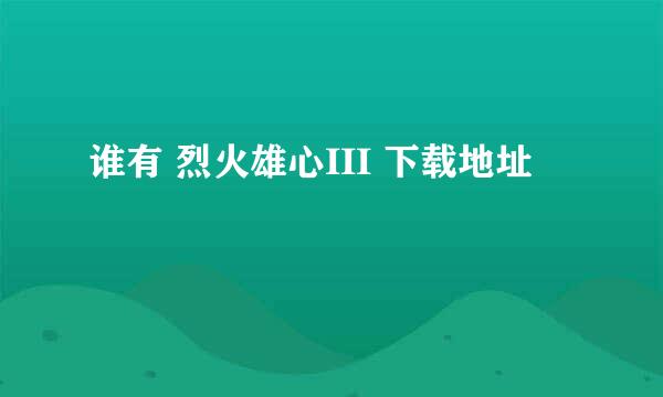 谁有 烈火雄心III 下载地址