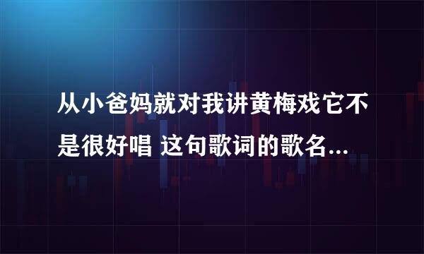 从小爸妈就对我讲黄梅戏它不是很好唱 这句歌词的歌名叫什么？