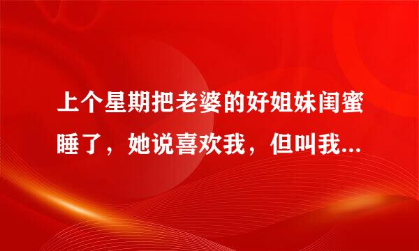 上个星期把老婆的好姐妹闺蜜睡了，她说喜欢我，但叫我千万不要让我家女人知道我们的关系，这是几个意思？