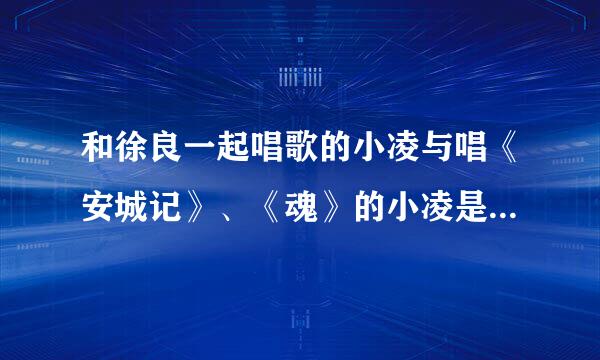 和徐良一起唱歌的小凌与唱《安城记》、《魂》的小凌是不是同一个人，请知道的人回答，有真凭实据更好。