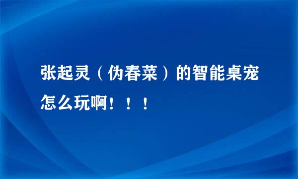 张起灵（伪春菜）的智能桌宠怎么玩啊！！！