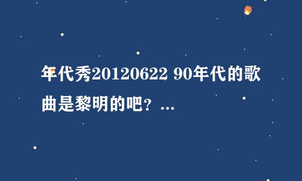 年代秀20120622 90年代的歌曲是黎明的吧？是哪首歌？