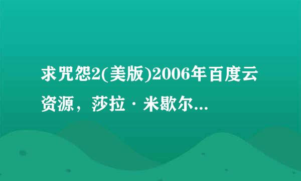 求咒怨2(美版)2006年百度云资源，莎拉·米歇尔·盖拉主演的