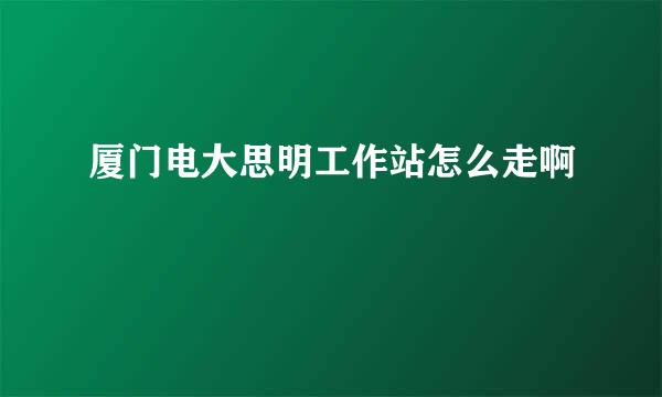 厦门电大思明工作站怎么走啊