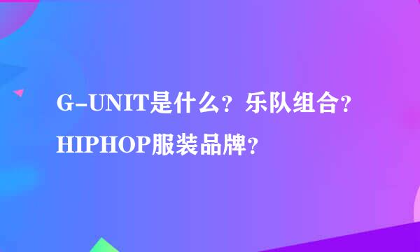 G-UNIT是什么？乐队组合？HIPHOP服装品牌？