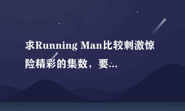 求Running Man比较刺激惊险精彩的集数，要有撕名牌的，谢谢~