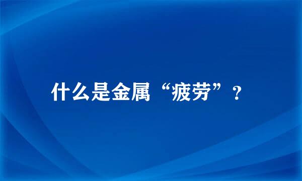 什么是金属“疲劳”？