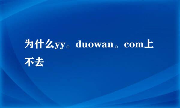 为什么yy。duowan。com上不去