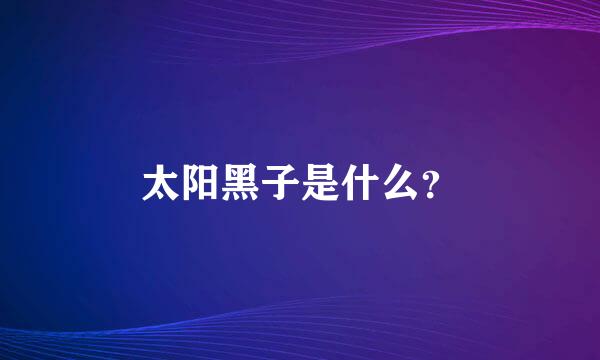 太阳黑子是什么？