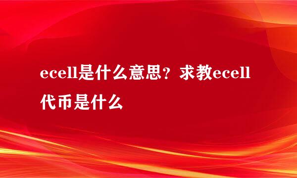 ecell是什么意思？求教ecell代币是什么