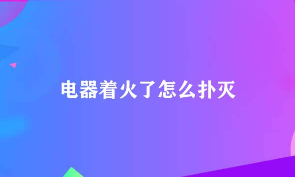 电器着火了怎么扑灭