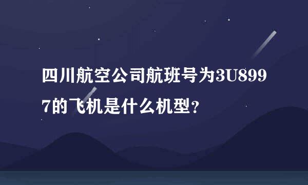 四川航空公司航班号为3U8997的飞机是什么机型？