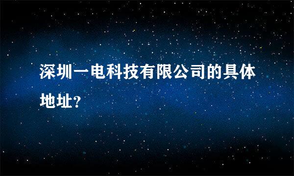 深圳一电科技有限公司的具体地址？