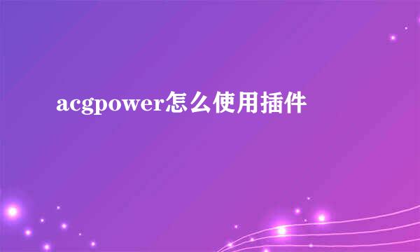 acgpower怎么使用插件