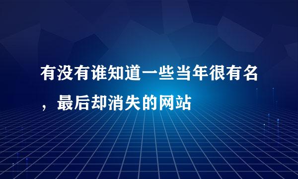 有没有谁知道一些当年很有名，最后却消失的网站