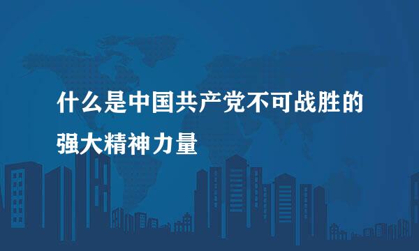 什么是中国共产党不可战胜的强大精神力量