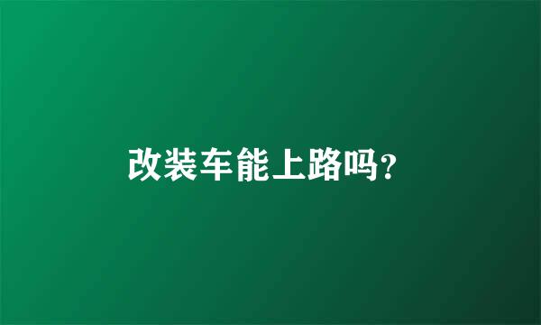 改装车能上路吗？