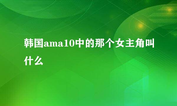 韩国ama10中的那个女主角叫什么