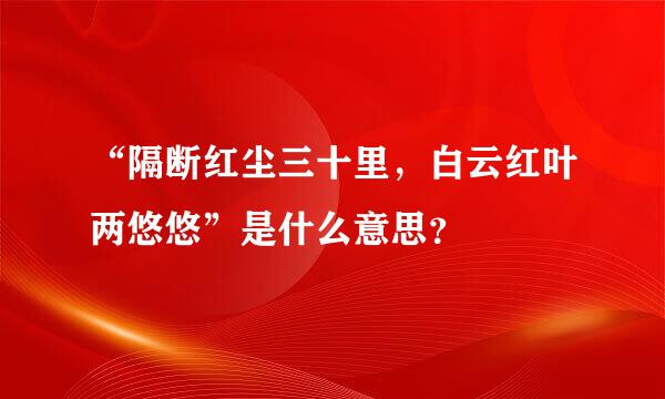 “隔断红尘三十里，白云红叶两悠悠”是什么意思？